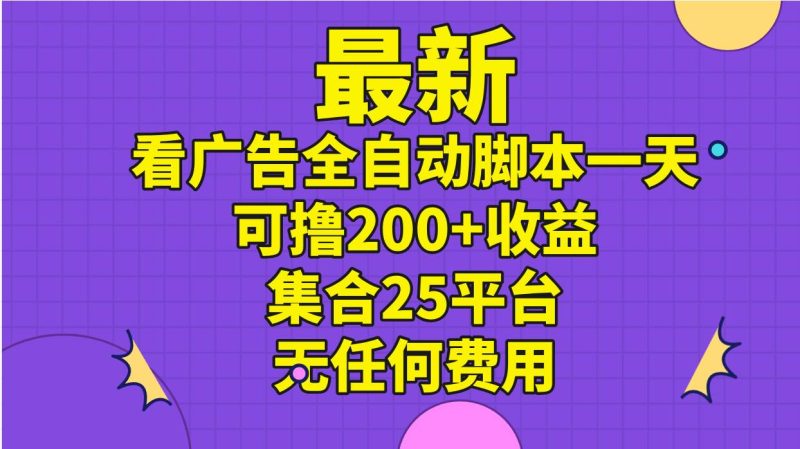 最新看广告全自动脚本一天可撸200+收益 。集合25平台 ，无任何费用-玖玖资源网