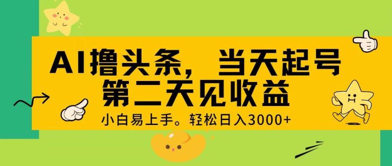 AI撸头条，轻松日入3000+，当天起号，第二天见收益。-玖玖资源网
