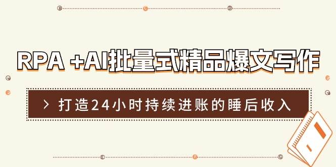 RPA +AI批量式 精品爆文写作  日更实操营，打造24小时持续进账的睡后收入-玖玖资源网