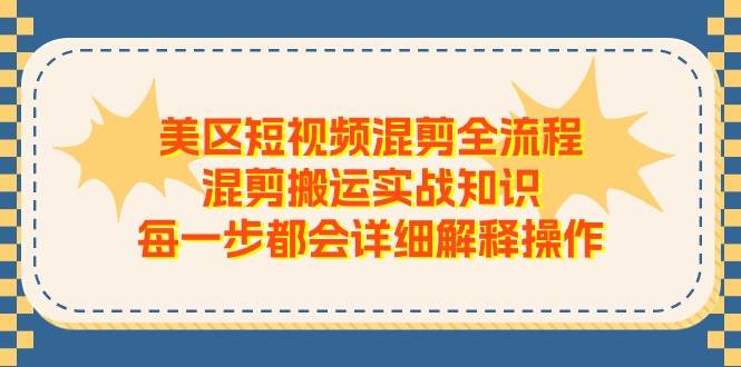 美区短视频混剪全流程，混剪搬运实战知识，每一步都会详细解释操作-玖玖资源网