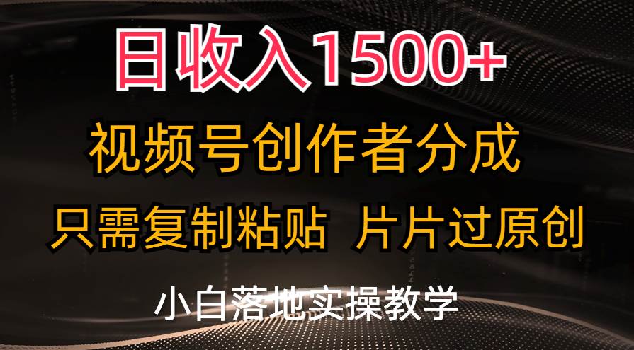 日收入1500+，视频号创作者分成，只需复制粘贴，片片过原创，小白也可…-玖玖资源网
