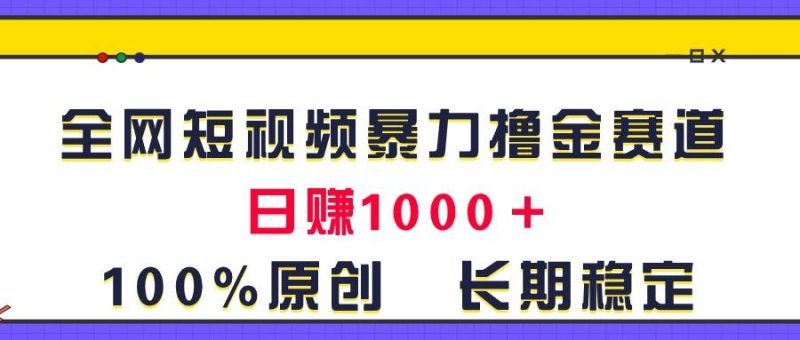 全网短视频暴力撸金赛道，日入1000＋！原创玩法，长期稳定-玖玖资源网