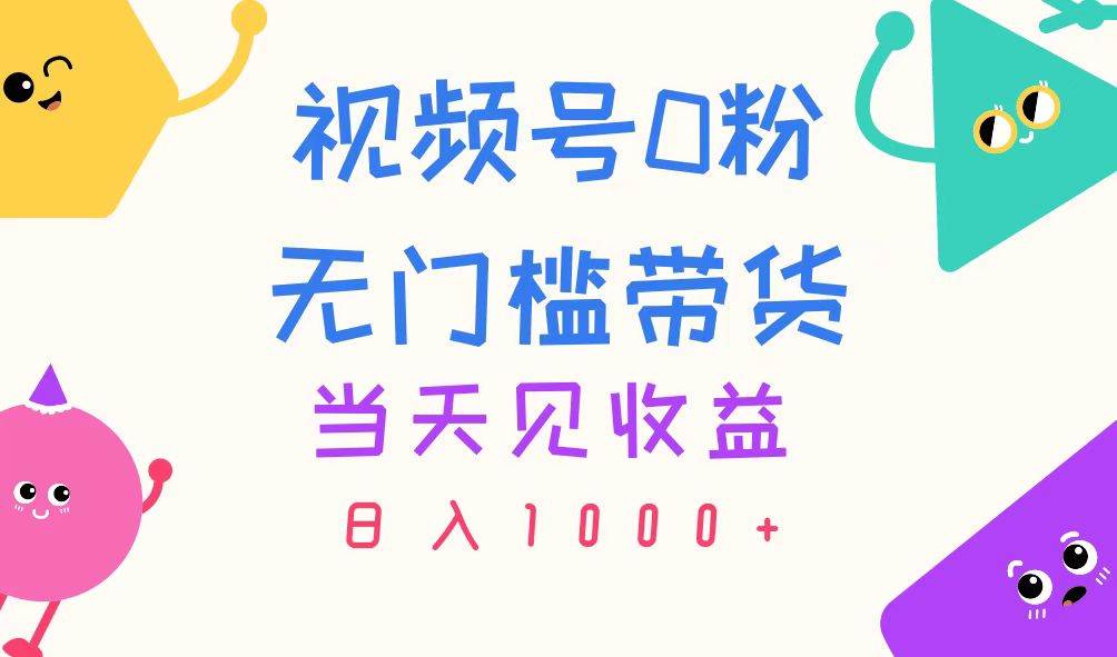 视频号0粉无门槛带货，当天见收益，日入1000+-玖玖资源网