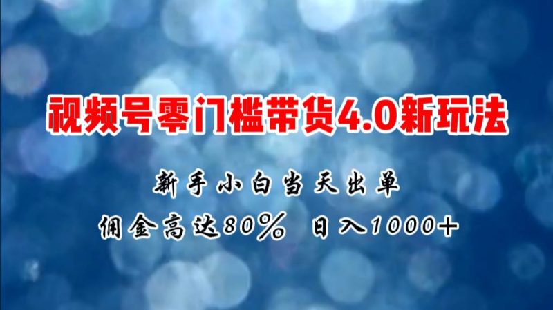 微信视频号零门槛带货4.0新玩法，新手小白当天见收益，日入1000+-玖玖资源网