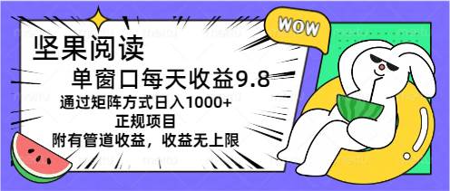 坚果阅读单窗口每天收益9.8通过矩阵方式日入1000+正规项目附有管道收益…-玖玖资源网