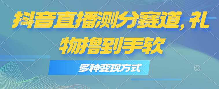 抖音直播测分赛道，多种变现方式，轻松日入1000+-玖玖资源网
