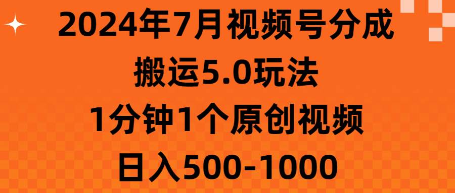 2024年7月视频号分成搬运5.0玩法，1分钟1个原创视频，日入500-1000-玖玖资源网
