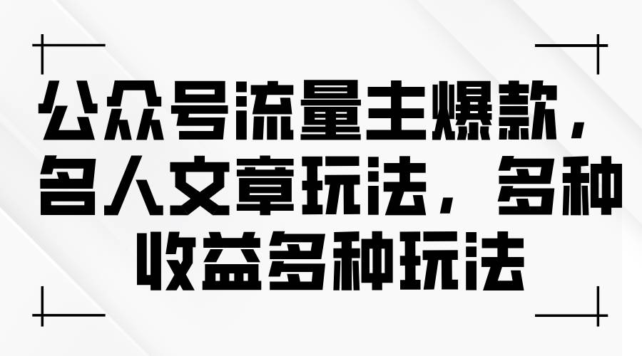 公众号流量主爆款，名人文章玩法，多种收益多种玩法-玖玖资源网