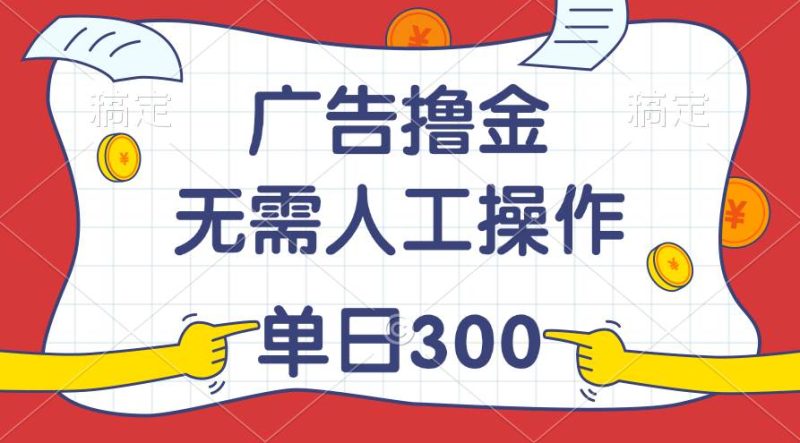 最新教程！广告撸金，无需人工操作，单日收入300+-玖玖资源网