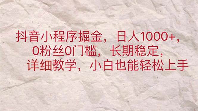 抖音小程序掘金，日人1000+，0粉丝0门槛，长期稳定，小白也能轻松上手-玖玖资源网