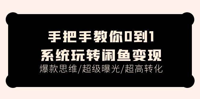 手把手教你0到1系统玩转闲鱼变现，爆款思维/超级曝光/超高转化（15节课）-玖玖资源网