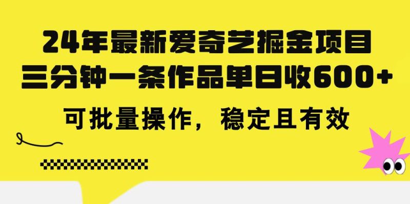 24年 最新爱奇艺掘金项目,三分钟一条作品单日收600+,可批量操作,稳…-玖玖资源网