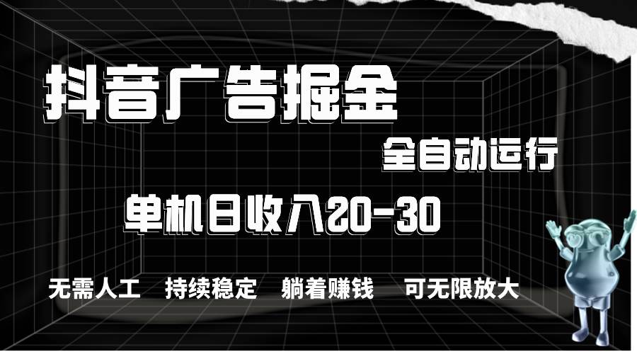 抖音广告掘金，单机产值20-30，全程自动化操作-玖玖资源网