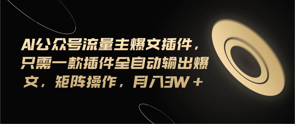 Ai公众号流量主爆文插件，只需一款插件全自动输出爆文，矩阵操作，月入3w+-玖玖资源网