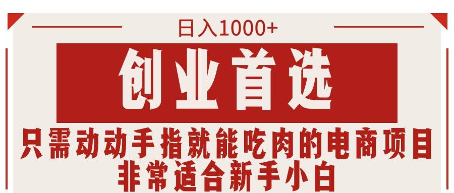 只需动动手指就能吃肉的电商项目，日入1000+，创业首选，非常适合新手小白-玖玖资源网