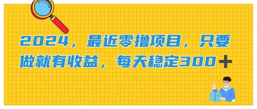 2024，最近零撸项目，只要做就有收益，每天动动手指稳定收益300+-玖玖资源网