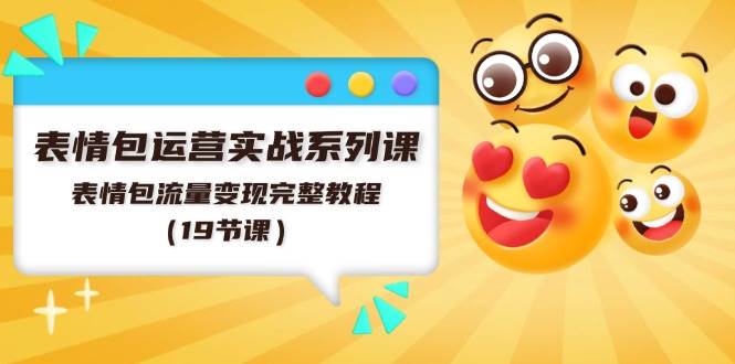 表情包运营实战系列课，表情包流量变现完整教程（19节课）-玖玖资源网