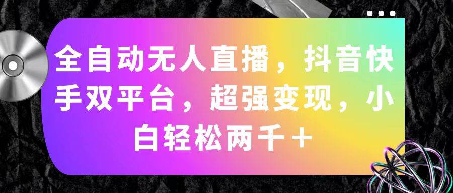全自动无人直播，抖音快手双平台，超强变现，小白轻松两千＋-玖玖资源网