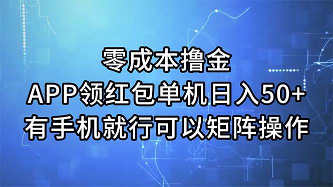 零成本撸金，APP领红包，单机日入50+，有手机就行，可以矩阵操作-玖玖资源网