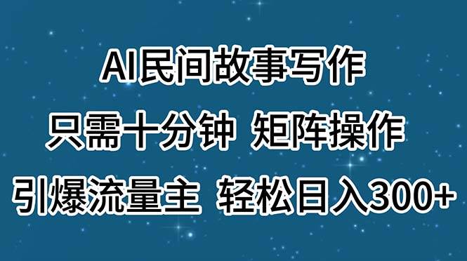 AI民间故事写作，只需十分钟，矩阵操作，引爆流量主，轻松日入300+-玖玖资源网