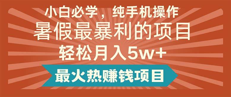 小白必学，纯手机操作，暑假最暴利的项目轻松月入5w+最火热赚钱项目-玖玖资源网