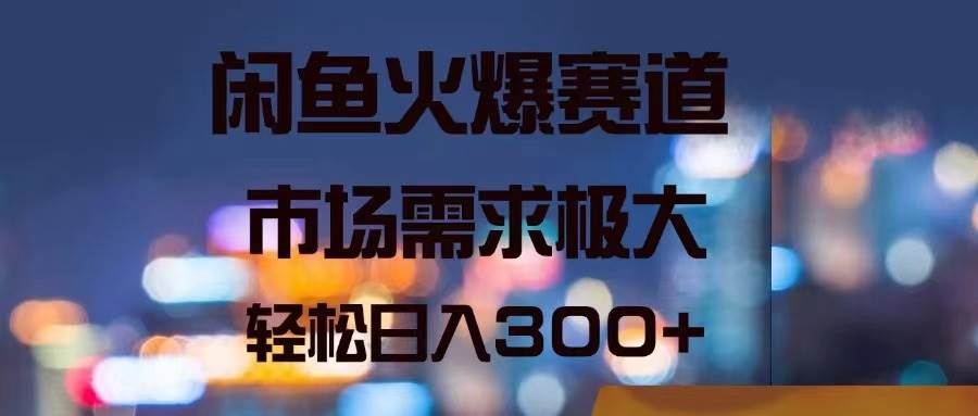 闲鱼火爆赛道，市场需求极大，轻松日入300+-玖玖资源网