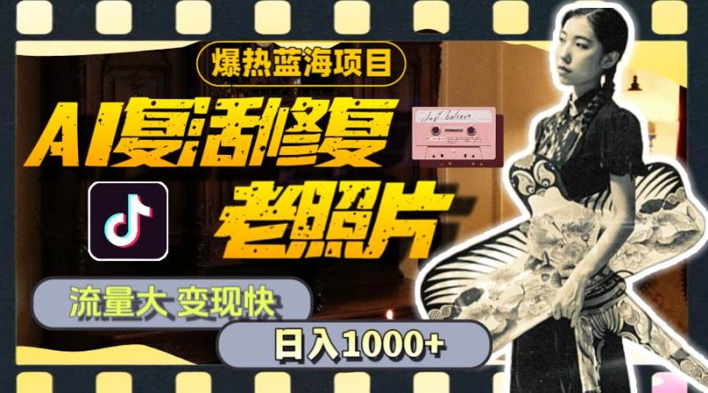 暴热蓝海项目，AI复活修复老照片，流量大 变现快 一天收入1000+教程+素材-玖玖资源网