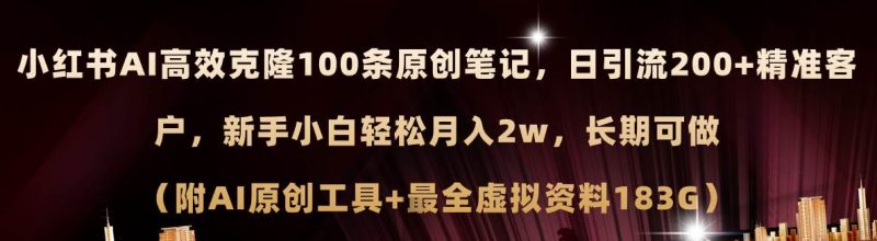 小红书AI高效克隆100原创爆款笔记，日引流200+，轻松月入2w+，长期可做…-玖玖资源网