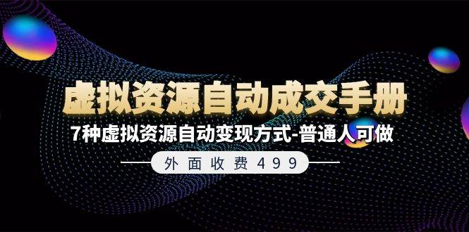 外面收费499《虚拟资源自动成交手册》7种虚拟资源自动变现方式-普通人可做-玖玖资源网