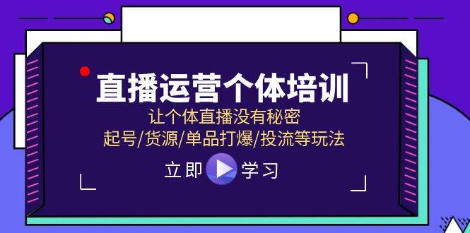 直播运营个体培训，让个体直播没有秘密，起号/货源/单品打爆/投流等玩法-玖玖资源网
