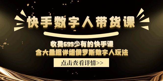 快手数字人带货课，收费699少有的快手课，含大量超详细数字人玩法-玖玖资源网