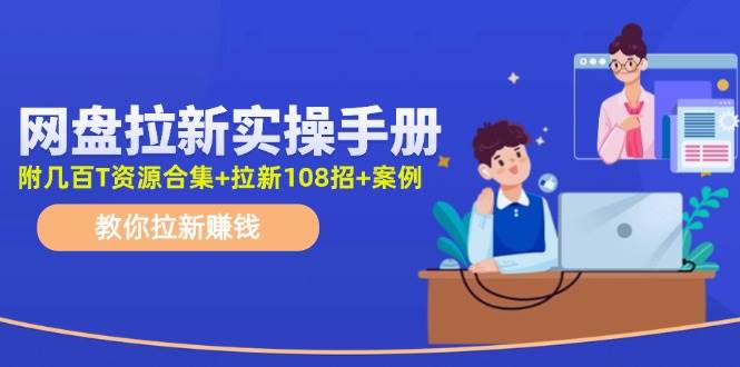 网盘拉新实操手册：教你拉新赚钱（附几百T资源合集+拉新108招+案例）-玖玖资源网