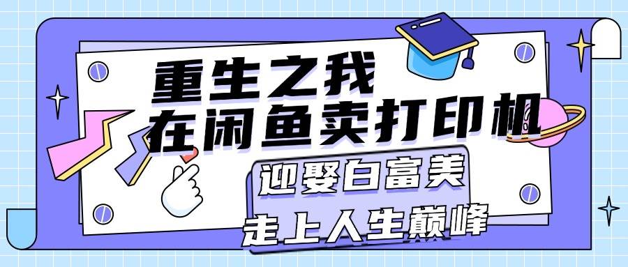 重生之我在闲鱼卖打印机，月入过万，迎娶白富美，走上人生巅峰-玖玖资源网