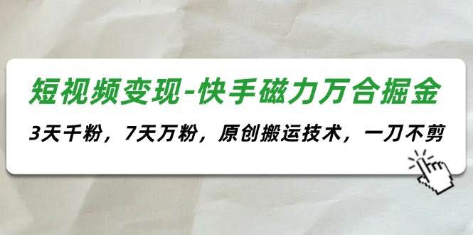 短视频变现-快手磁力万合掘金，3天千粉，7天万粉，原创搬运技术，一刀不剪-玖玖资源网