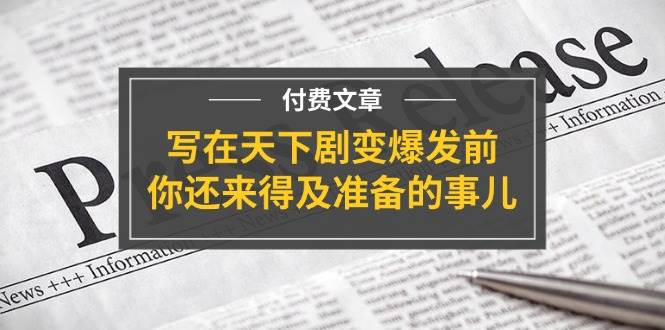 某付费文章《写在天下剧变爆发前，你还来得及准备的事儿》-玖玖资源网