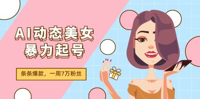 AI动态美女暴力起号2.0，新赛道原创作品，条条爆款，一周7万粉丝-玖玖资源网