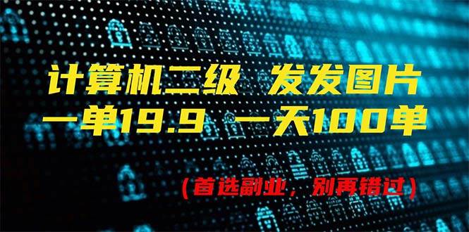 计算机二级，一单19.9 一天能出100单，每天只需发发图片（附518G资料）-玖玖资源网