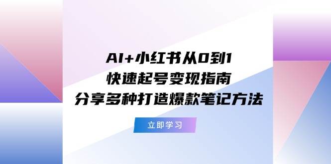 AI+小红书从0到1快速起号变现指南：分享多种打造爆款笔记方法-玖玖资源网