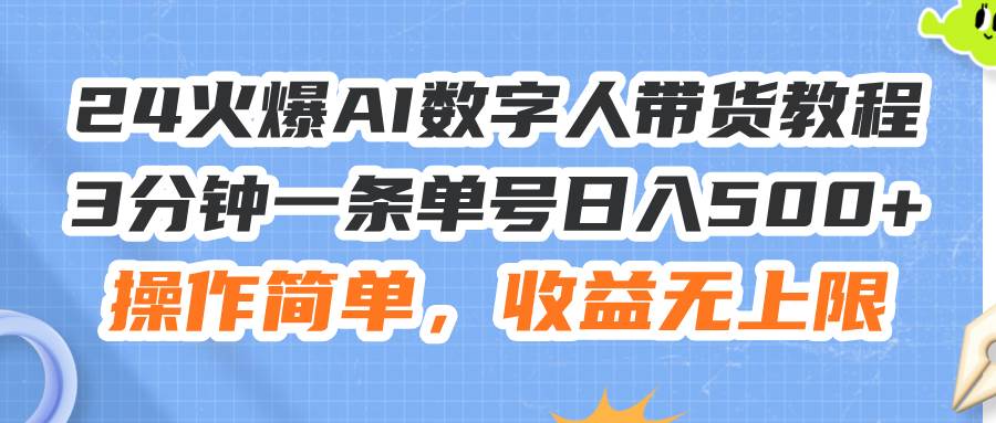 24火爆AI数字人带货教程，3分钟一条单号日入500+，操作简单，收益无上限-玖玖资源网