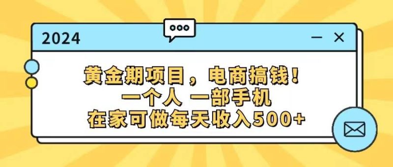 黄金期项目，电商搞钱！一个人，一部手机，在家可做，每天收入500+-玖玖资源网