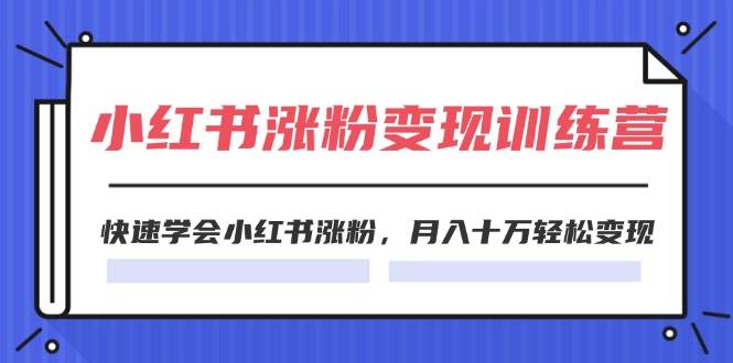 2024小红书涨粉变现训练营，快速学会小红书涨粉，月入十万轻松变现(40节)-玖玖资源网