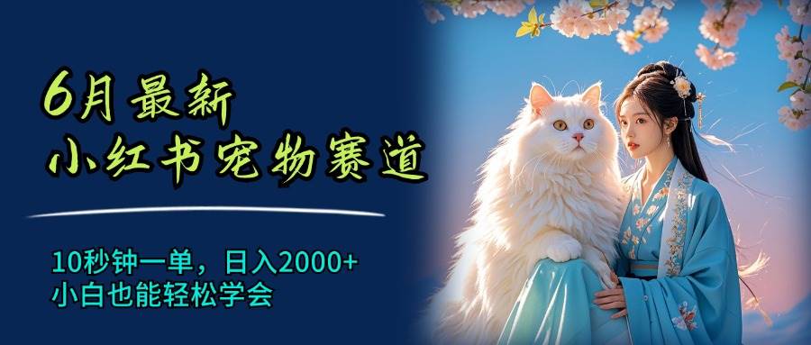 6月最新小红书宠物赛道，10秒钟一单，日入2000+，小白也能轻松学会-玖玖资源网
