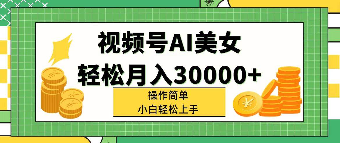视频号AI美女，轻松月入30000+,操作简单小白也能轻松上手-玖玖资源网