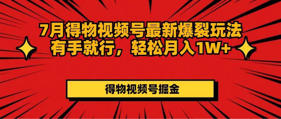 7月得物视频号最新爆裂玩法有手就行，轻松月入1W+-玖玖资源网