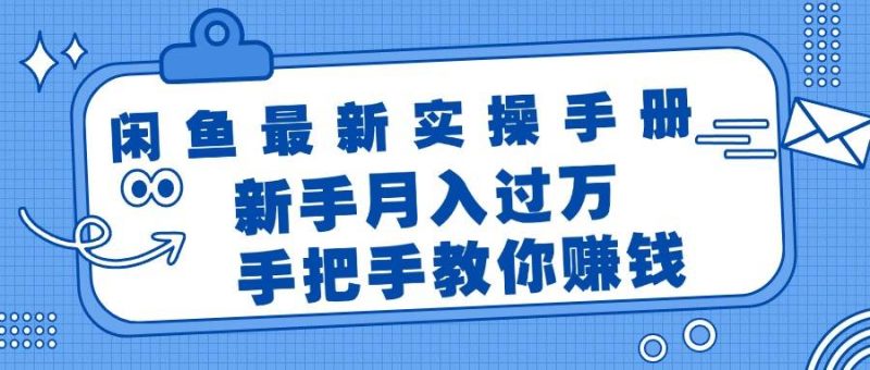 闲鱼最新实操手册，手把手教你赚钱，新手月入过万轻轻松松-玖玖资源网