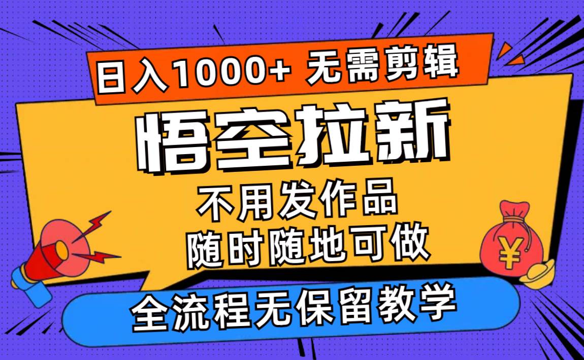 悟空拉新日入1000+无需剪辑当天上手，一部手机随时随地可做，全流程无…-玖玖资源网