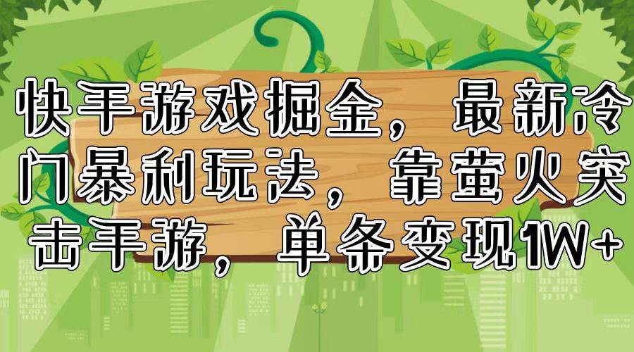 快手游戏掘金，最新冷门暴利玩法，靠萤火突击手游，单条变现1W+-玖玖资源网