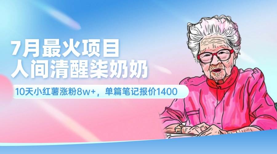 7月最火项目，人间清醒柒奶奶，10天小红薯涨粉8w+，单篇笔记报价1400.-玖玖资源网