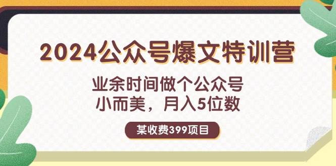 某收费399元-2024公众号爆文特训营：业余时间做个公众号 小而美 月入5位数-玖玖资源网