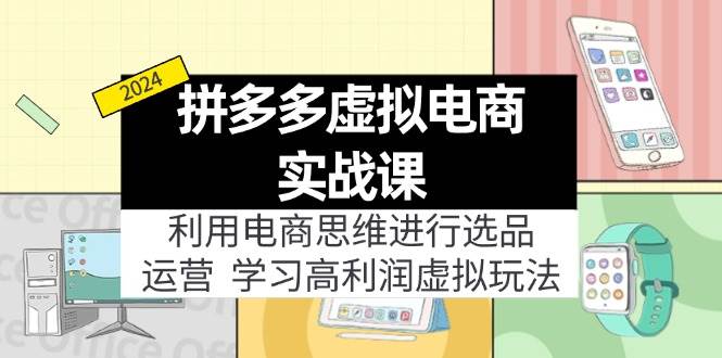拼多多虚拟电商实战课：利用电商思维进行选品+运营，学习高利润虚拟玩法-玖玖资源网